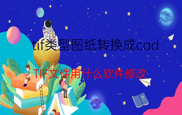 tif类型图纸转换成cad TIF文件用什么软件修改，能转化为CAD格式的吗？